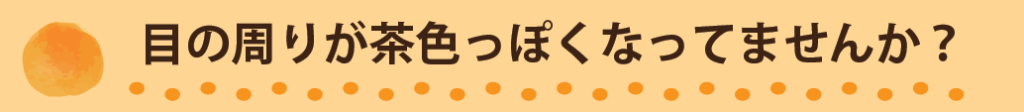 目の周りが茶色っぽくなってませんか？